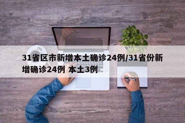 31省区市新增本土确诊24例/31省份新增确诊24例 本土3例