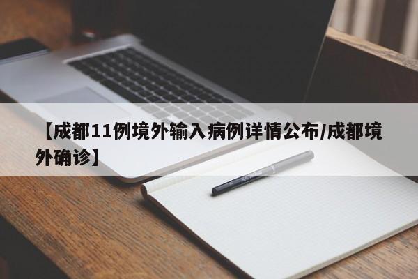 【成都11例境外输入病例详情公布/成都境外确诊】