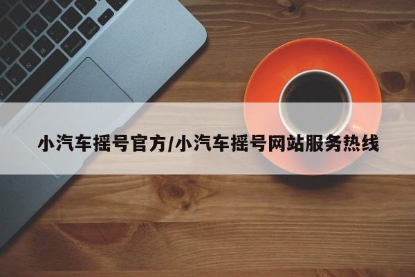 小汽车摇号官方/小汽车摇号网站服务热线