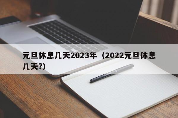 元旦休息几天2023年(2022元旦休息几天?)