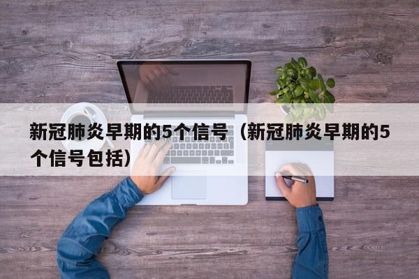 新冠肺炎早期的5个信号（新冠肺炎早期的5个信号包括）
