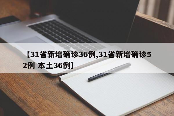 【31省新增确诊36例,31省新增确诊52例 本土36例】