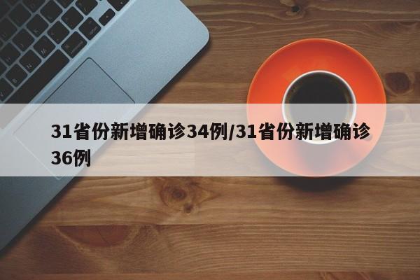 31省份新增确诊34例/31省份新增确诊36例
