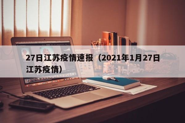 27日江苏疫情速报（2021年1月27日江苏疫情）