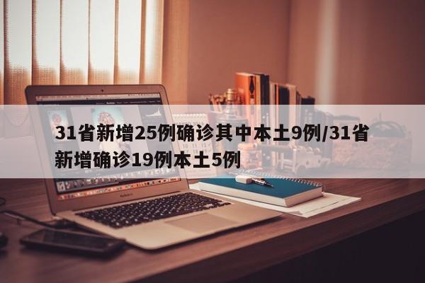 31省新增25例确诊其中本土9例/31省新增确诊19例本土5例