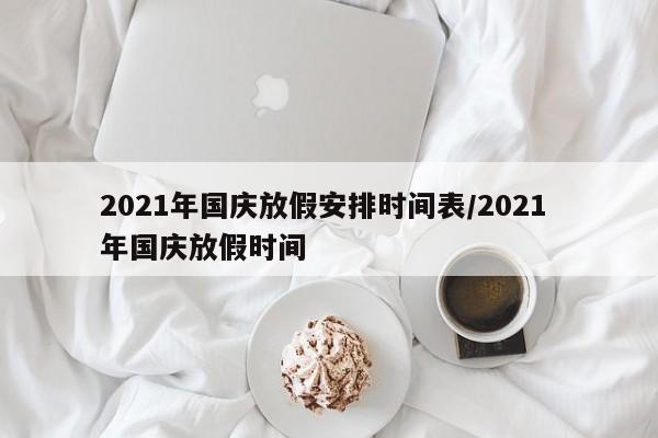 2021年国庆放假安排时间表/2021 年国庆放假时间