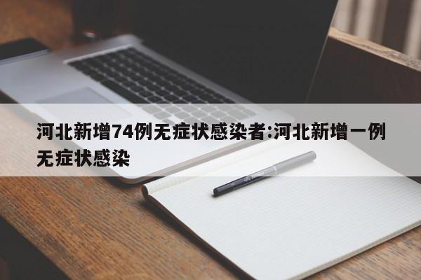 河北新增74例无症状感染者:河北新增一例无症状感染