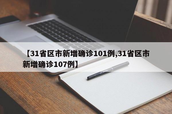 【31省区市新增确诊101例,31省区市新增确诊107例】
