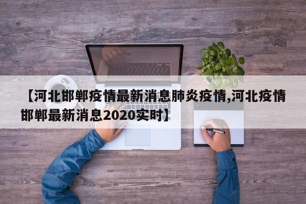【河北邯郸疫情最新消息肺炎疫情,河北疫情邯郸最新消息2020实时】