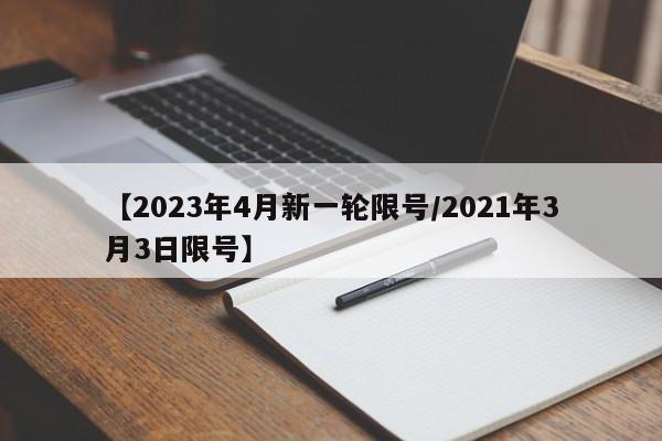 【2023年4月新一轮限号/2021年3月3日限号】