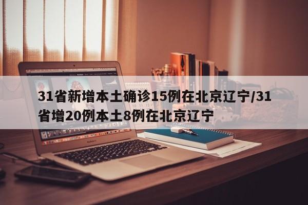 31省新增本土确诊15例在北京辽宁/31省增20例本土8例在北京辽宁