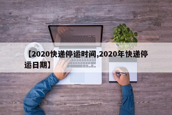 【2020快递停运时间,2020年快递停运日期】