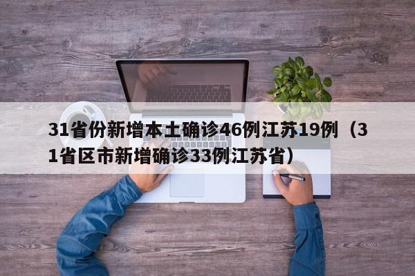 31省份新增本土确诊46例江苏19例（31省区市新增确诊33例江苏省）
