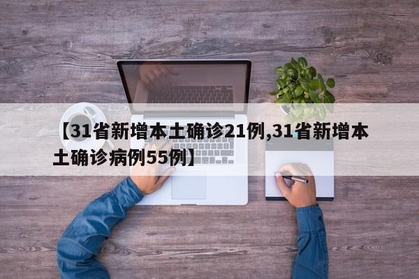 【31省新增本土确诊21例,31省新增本土确诊病例55例】