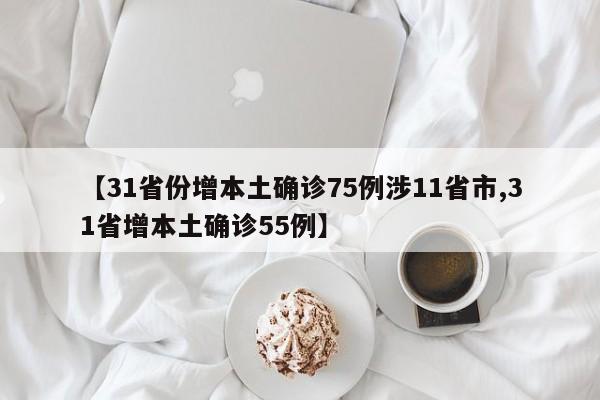 【31省份增本土确诊75例涉11省市,31省增本土确诊55例】