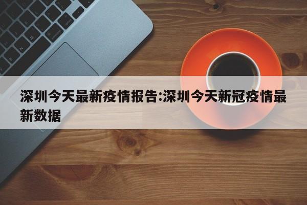 深圳今天最新疫情报告:深圳今天新冠疫情最新数据