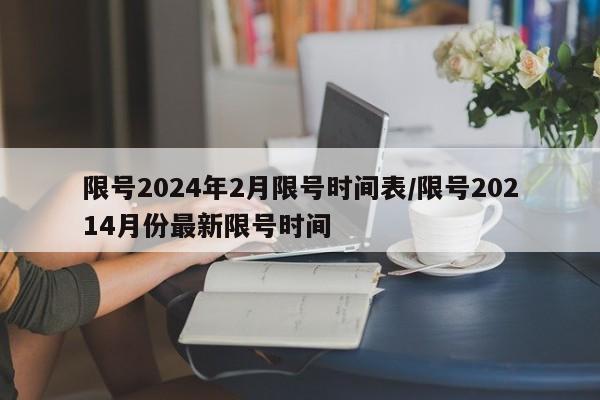 限号2024年2月限号时间表/限号20214月份最新限号时间