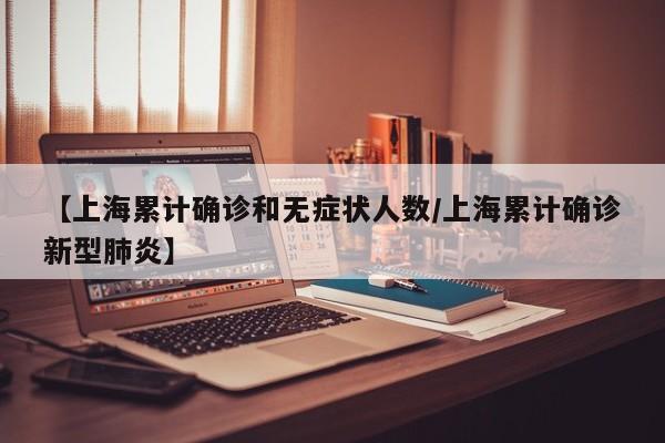 【上海累计确诊和无症状人数/上海累计确诊新型肺炎】