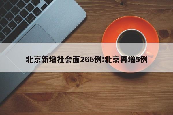 北京新增社会面266例:北京再增5例