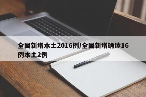 全国新增本土2016例/全国新增确诊16例本土2例
