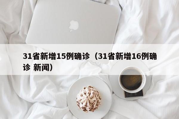 31省新增15例确诊（31省新增16例确诊 新闻）