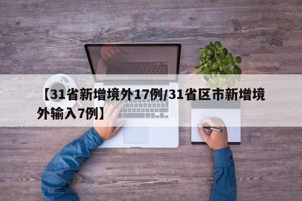 【31省新增境外17例/31省区市新增境外输入7例】