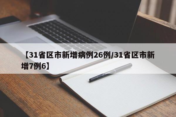 【31省区市新增病例26例/31省区市新增7例6】