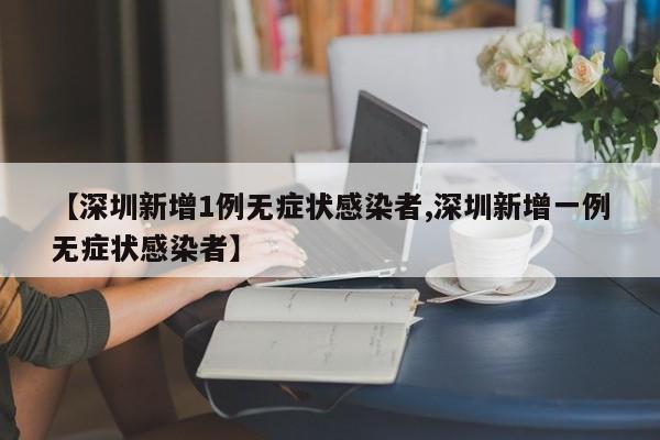 【深圳新增1例无症状感染者,深圳新增一例无症状感染者】