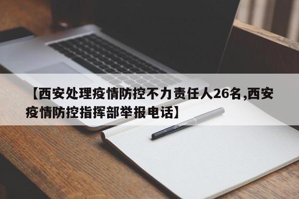 【西安处理疫情防控不力责任人26名,西安疫情防控指挥部举报电话】