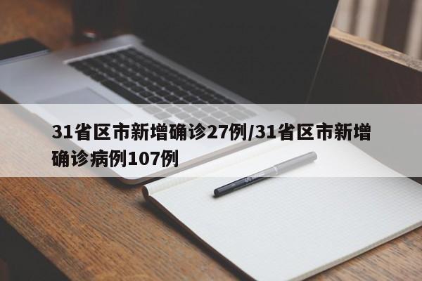 31省区市新增确诊27例/31省区市新增确诊病例107例