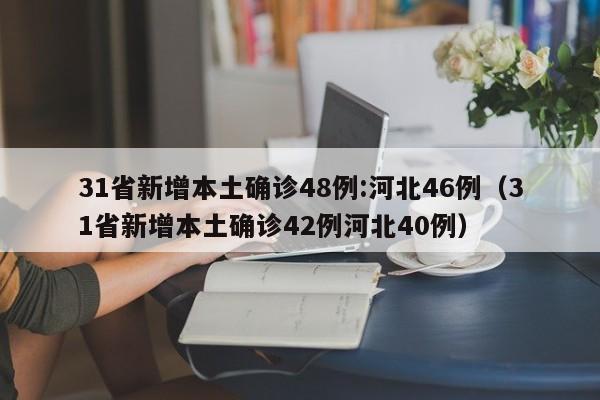 31省新增本土确诊48例:河北46例(31省新增本土确诊42例河北40例)