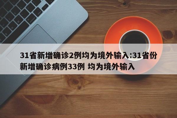 31省新增确诊2例均为境外输入:31省份新增确诊病例33例 均为境外输入